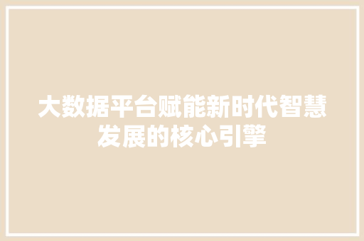 大数据平台赋能新时代智慧发展的核心引擎