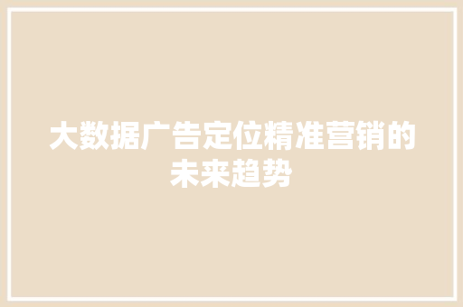 大数据广告定位精准营销的未来趋势