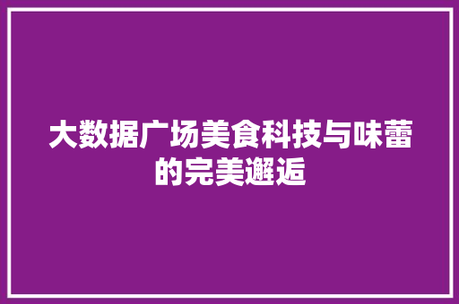 大数据广场美食科技与味蕾的完美邂逅
