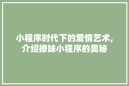 小程序时代下的爱情艺术,介绍撩妹小程序的奥秘