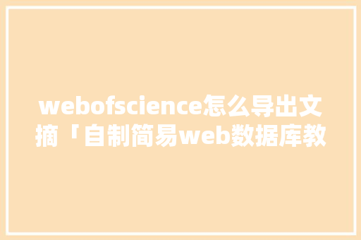 webofscience怎么导出文摘「自制简易web数据库教程」 webofscience怎么导出文摘「自制简易web数据库教程」 服务器/数据库