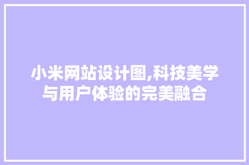 小米网站设计图,科技美学与用户体验的完美融合