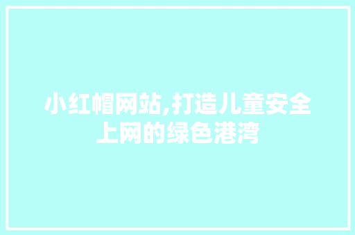 小红帽网站,打造儿童安全上网的绿色港湾