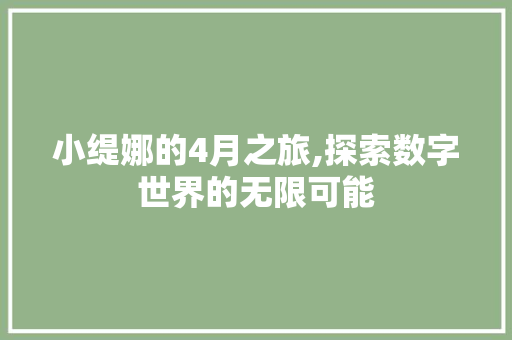 小缇娜的4月之旅,探索数字世界的无限可能