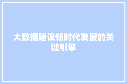 大数据建设新时代发展的关键引擎