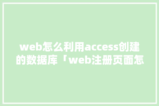 web怎么利用access创建的数据库「web注册页面怎么连接到数据库」 建站教程