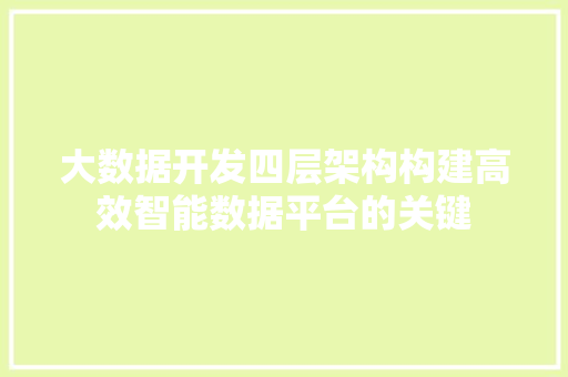 大数据开发四层架构构建高效智能数据平台的关键