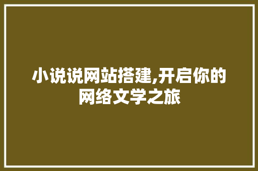小说说网站搭建,开启你的网络文学之旅