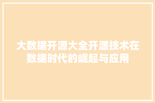 大数据开源大全开源技术在数据时代的崛起与应用