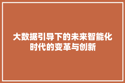 大数据引导下的未来智能化时代的变革与创新