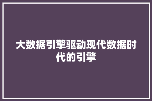 大数据引擎驱动现代数据时代的引擎