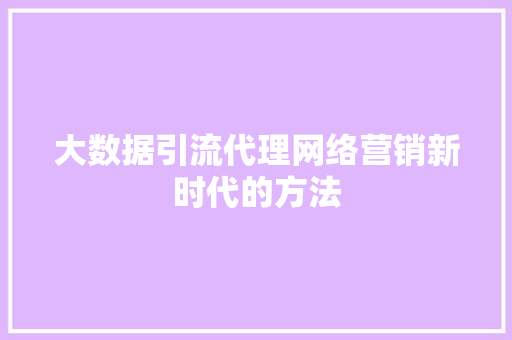 大数据引流代理网络营销新时代的方法 服务器/数据库