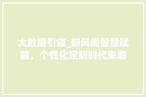 大数据引领_新风尚智慧赋能，个性化定制时代来临