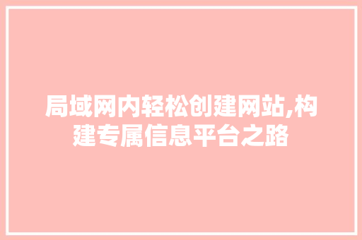 局域网内轻松创建网站,构建专属信息平台之路