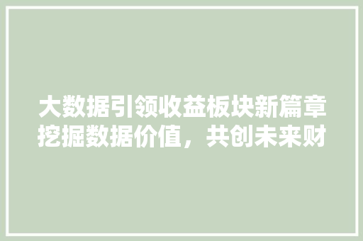 大数据引领收益板块新篇章挖掘数据价值，共创未来财富