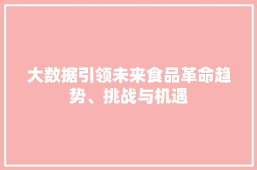 大数据引领未来食品革命趋势、挑战与机遇