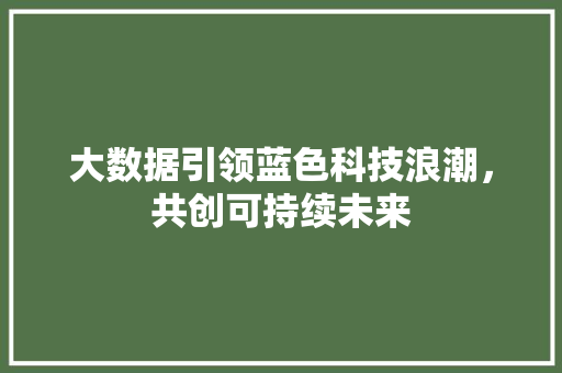 大数据引领蓝色科技浪潮，共创可持续未来