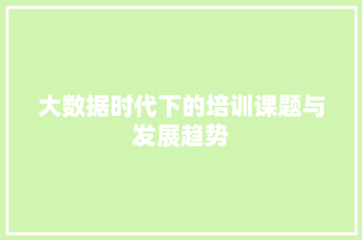 大数据时代下的培训课题与发展趋势