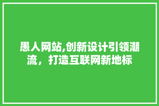 愚人网站,创新设计引领潮流，打造互联网新地标