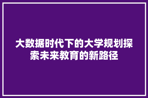大数据时代下的大学规划探索未来教育的新路径