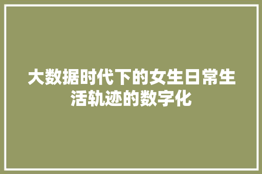 大数据时代下的女生日常生活轨迹的数字化