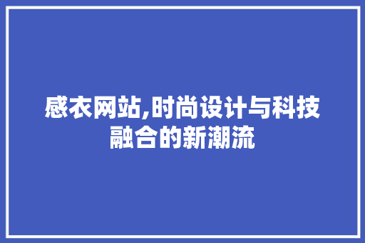 感衣网站,时尚设计与科技融合的新潮流