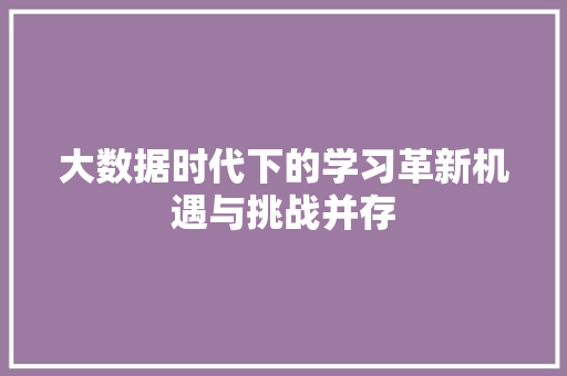 大数据时代下的学习革新机遇与挑战并存