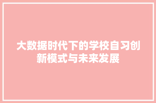 大数据时代下的学校自习创新模式与未来发展 Web前端