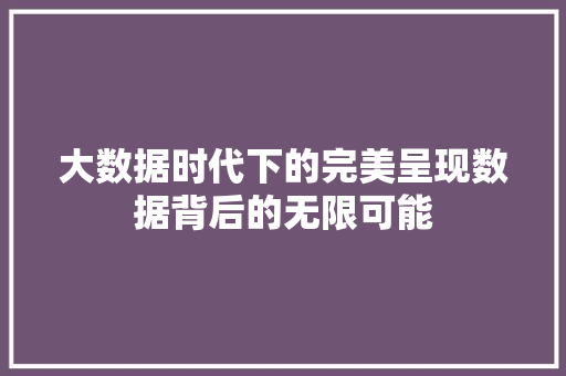 大数据时代下的完美呈现数据背后的无限可能