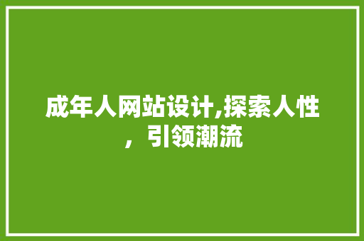 成年人网站设计,探索人性，引领潮流