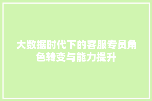 大数据时代下的客服专员角色转变与能力提升