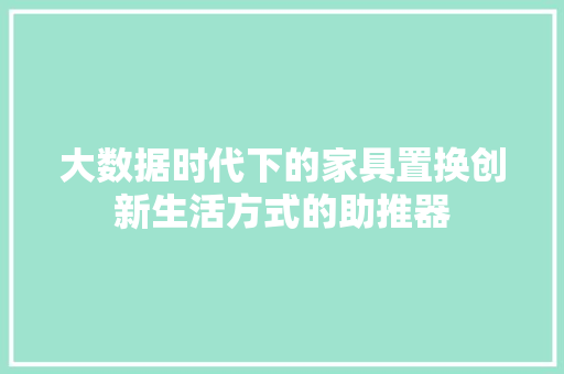 大数据时代下的家具置换创新生活方式的助推器