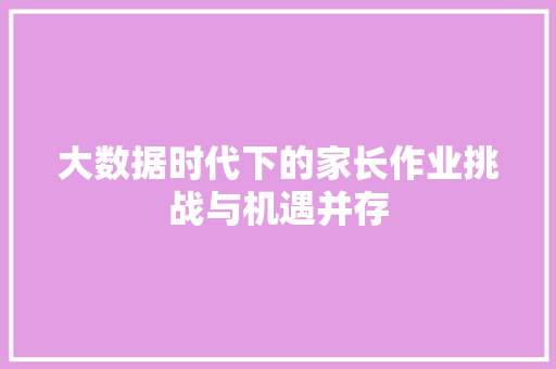 大数据时代下的家长作业挑战与机遇并存