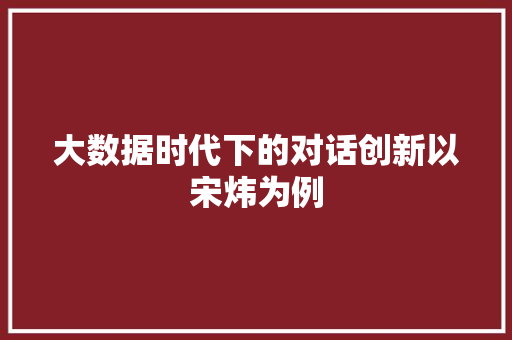 大数据时代下的对话创新以宋炜为例
