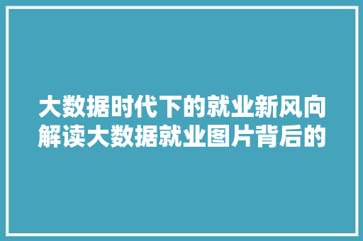 大数据时代下的就业新风向解读大数据就业图片背后的机遇与挑战