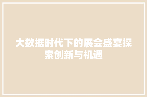 大数据时代下的展会盛宴探索创新与机遇