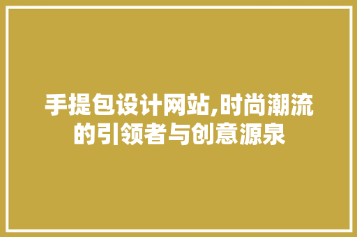 手提包设计网站,时尚潮流的引领者与创意源泉