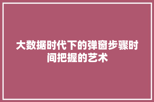 大数据时代下的弹窗步骤时间把握的艺术
