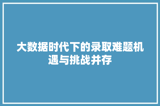 大数据时代下的录取难题机遇与挑战并存
