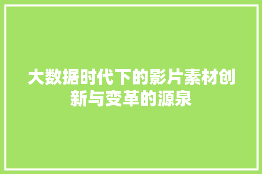 大数据时代下的影片素材创新与变革的源泉