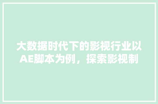 大数据时代下的影视行业以AE脚本为例，探索影视制作新趋势