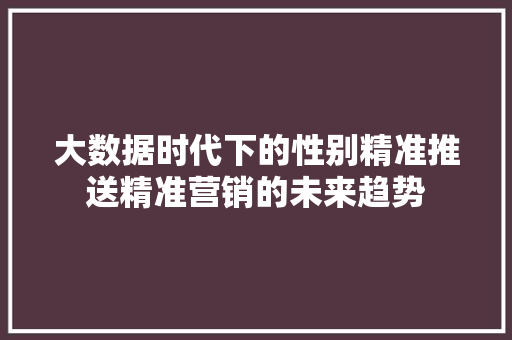 大数据时代下的性别精准推送精准营销的未来趋势