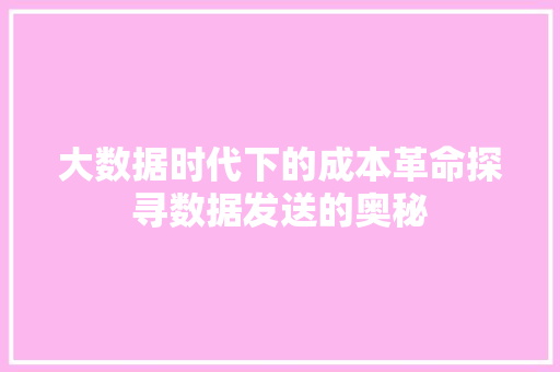 大数据时代下的成本革命探寻数据发送的奥秘