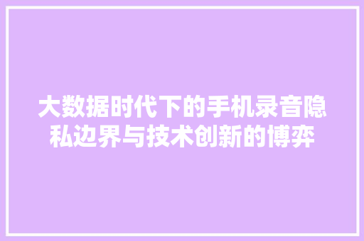 大数据时代下的手机录音隐私边界与技术创新的博弈