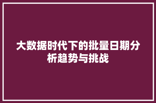 大数据时代下的批量日期分析趋势与挑战
