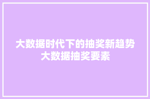 大数据时代下的抽奖新趋势大数据抽奖要素