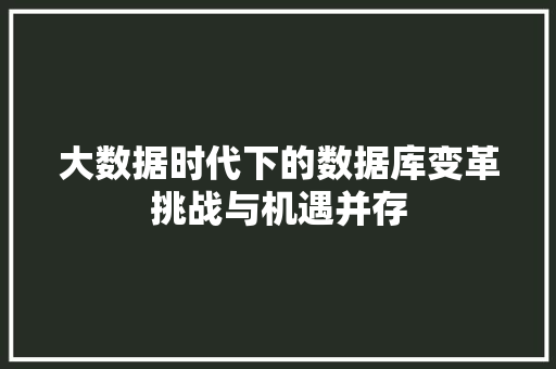 大数据时代下的数据库变革挑战与机遇并存