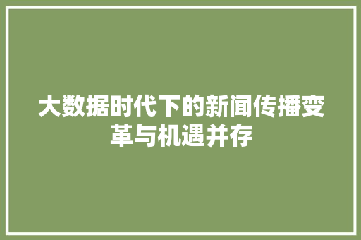 大数据时代下的新闻传播变革与机遇并存