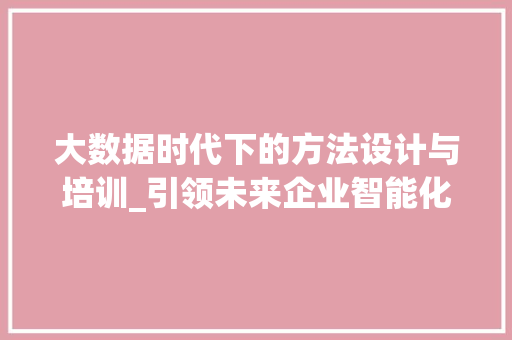 大数据时代下的方法设计与培训_引领未来企业智能化发展
