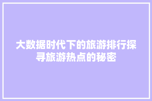 大数据时代下的旅游排行探寻旅游热点的秘密